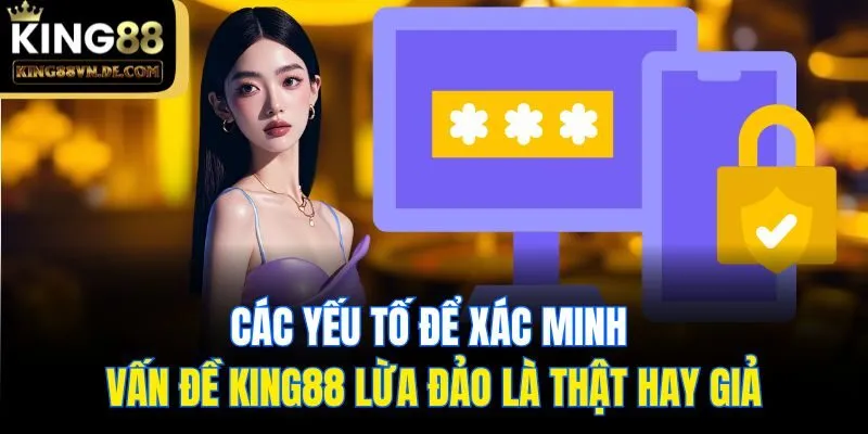 Các yếu tố để xác minh vấn đề King88 lừa đảo là thật hay giả