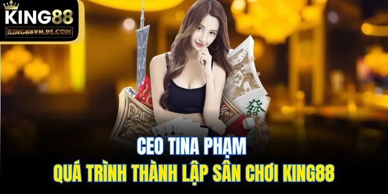 CEO Tina Phạm và quá trình thành lập sân chơi King88