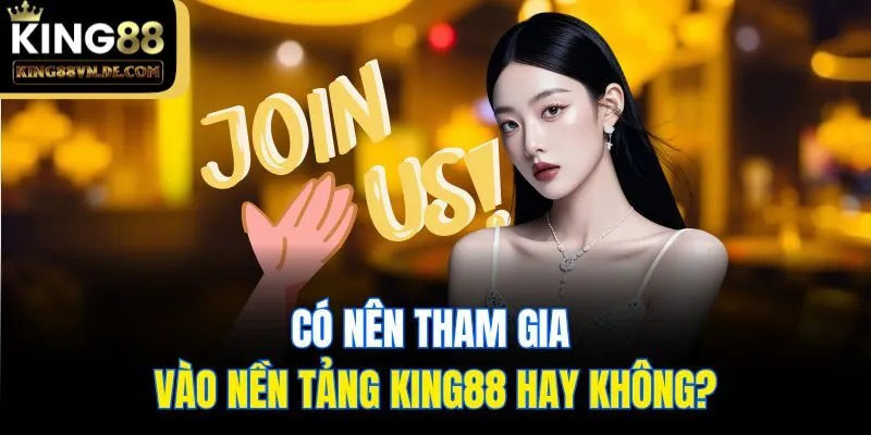 Có nên tham gia vào nền tảng King88 hay không?