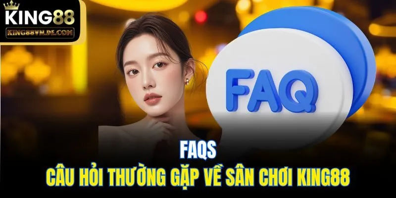 FAQs: Câu hỏi thường gặp về sân chơi King88