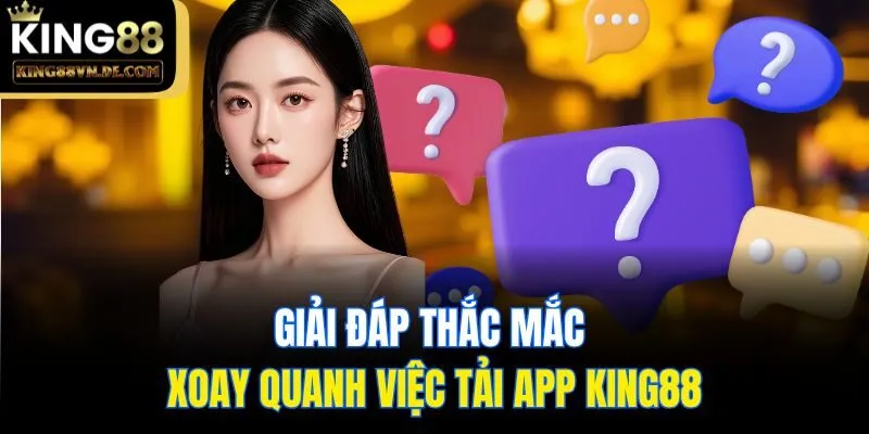 Giải đáp thắc mắc xoay quanh việc tải app King88