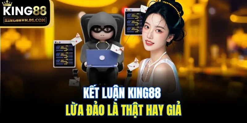Kết luận King88 lừa đảo là thật hay giả