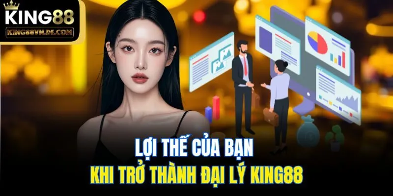 Lợi thế của bạn khi trở thành đại lý King88