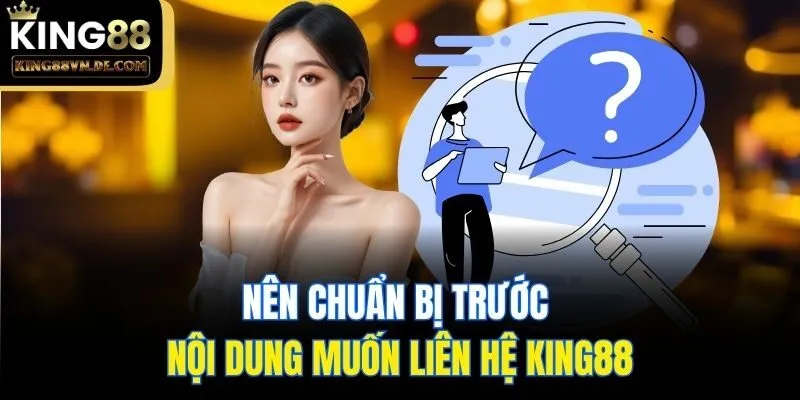 Nên chuẩn bị trước nội dung muốn liên hệ King88
