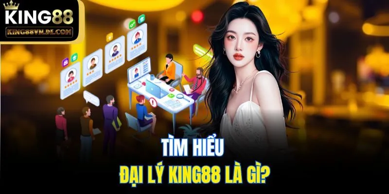 Tìm hiểu đại lý King88 là gì?