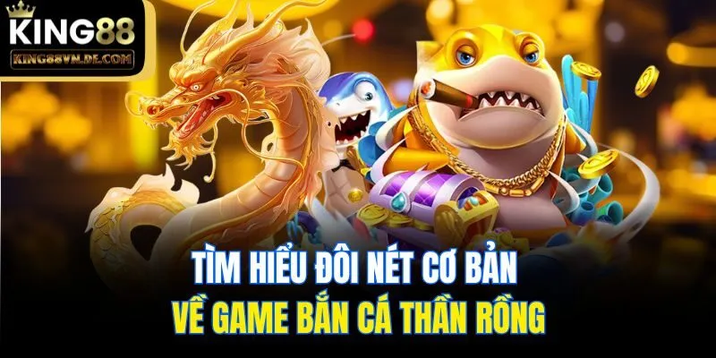 Tìm hiểu đôi nét cơ bản về game bắn cá thần rồng